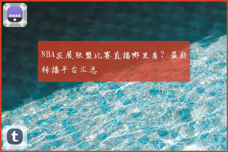 NBA发展联盟比赛直播哪里看?最新转播平台汇总