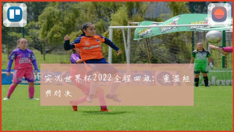 实况世界杯2022全程回放：重温经典对决