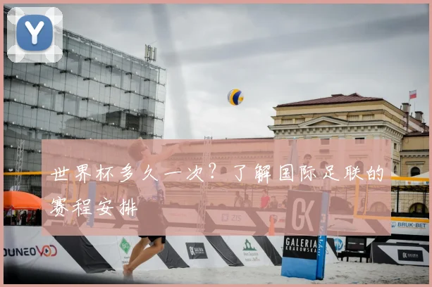 世界杯多久一次?了解国际足联的赛程安排