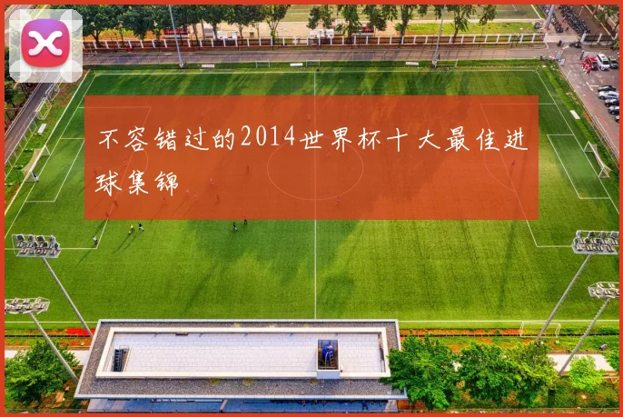 不容错过的2014世界杯十大最佳进球集锦