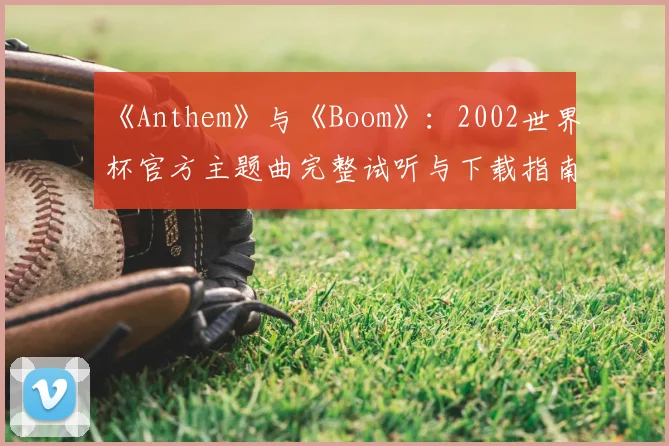 《Anthem》与《Boom》:2002世界杯官方主题曲完整试听与下载指南