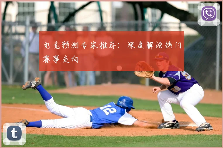 电竞预测专家推荐:深度解读热门赛事走向