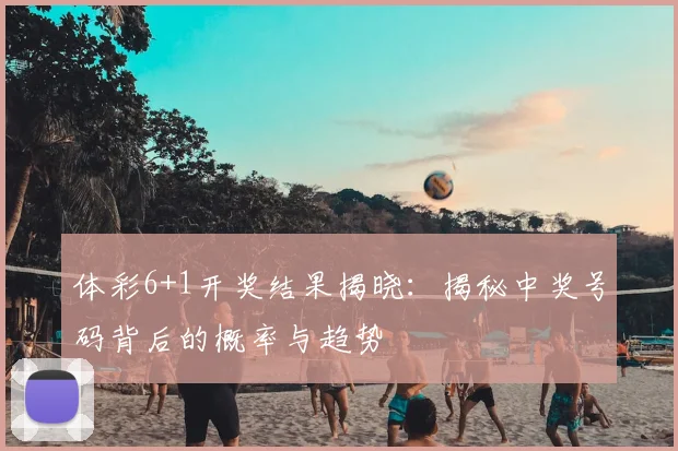 体彩6+1开奖结果揭晓:揭秘中奖号码背后的概率与趋势