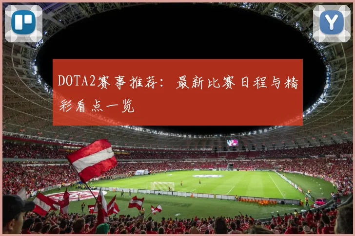 DOTA2赛事推荐：最新比赛日程与精彩看点一览