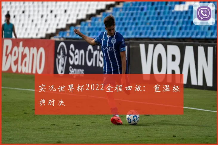 实况世界杯2022全程回放：重温经典对决