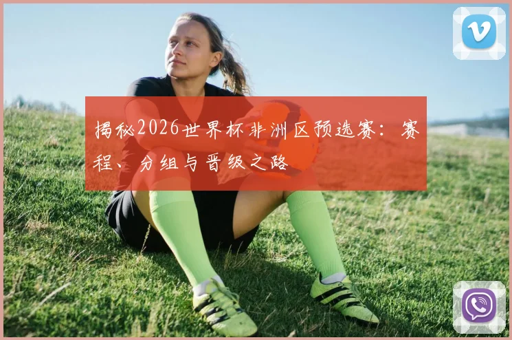 揭秘2026世界杯非洲区预选赛:赛程、分组与晋级之路