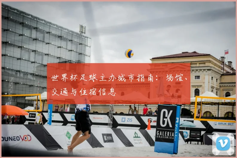 世界杯足球主办城市指南：场馆、交通与住宿信息