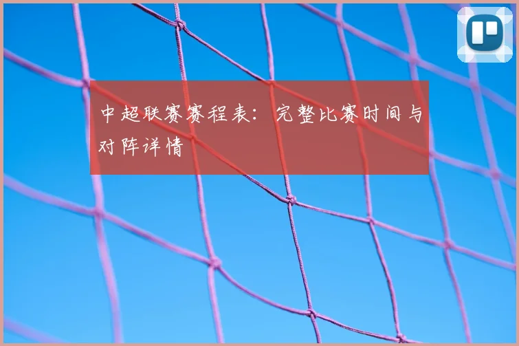 中超联赛赛程表：完整比赛时间与对阵详情