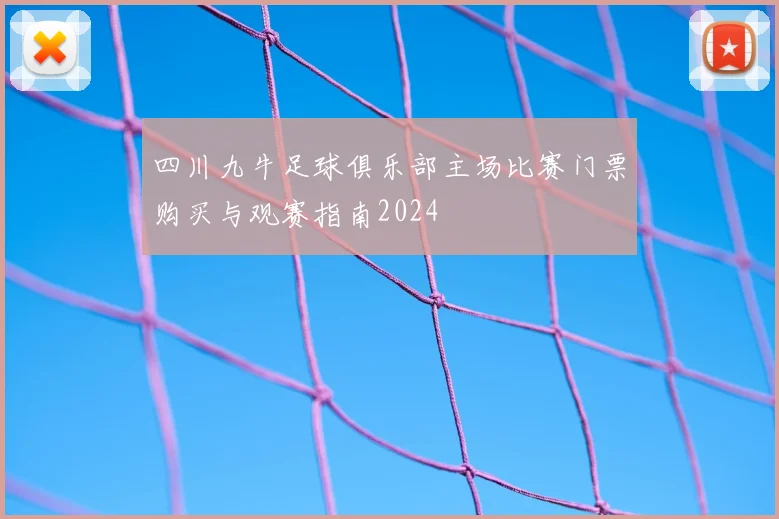 四川九牛足球俱乐部主场比赛门票购买与观赛指南2024
