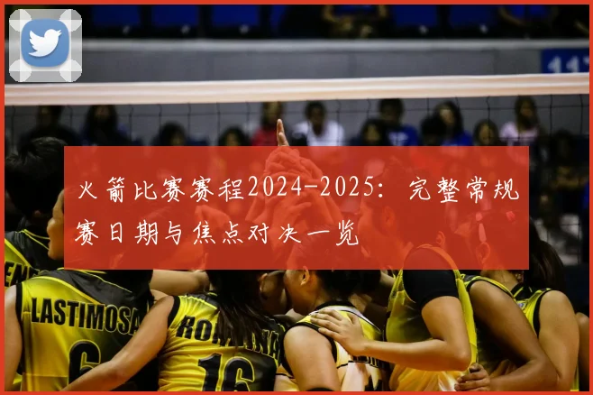 火箭比赛赛程2024-2025:完整常规赛日期与焦点对决一览
