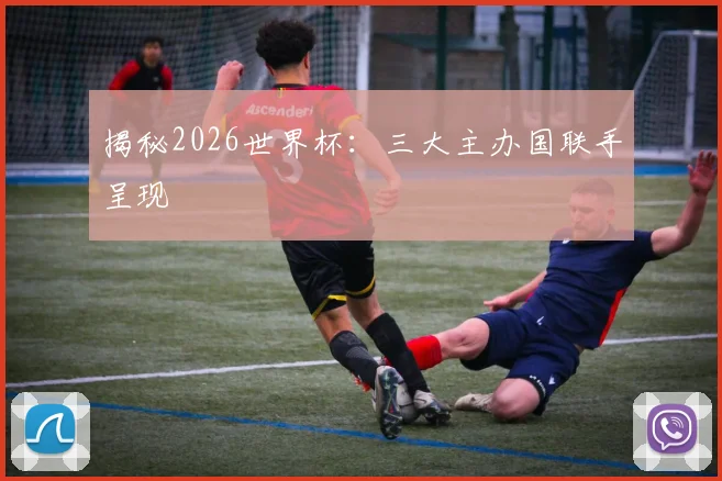 揭秘2026世界杯:三大主办国联手呈现