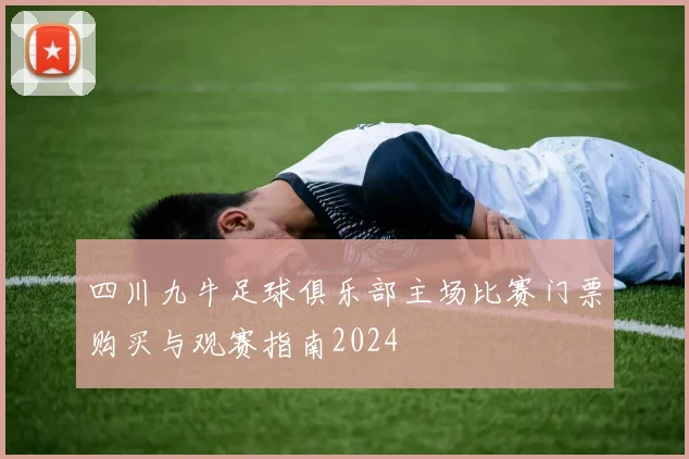 四川九牛足球俱乐部主场比赛门票购买与观赛指南2024