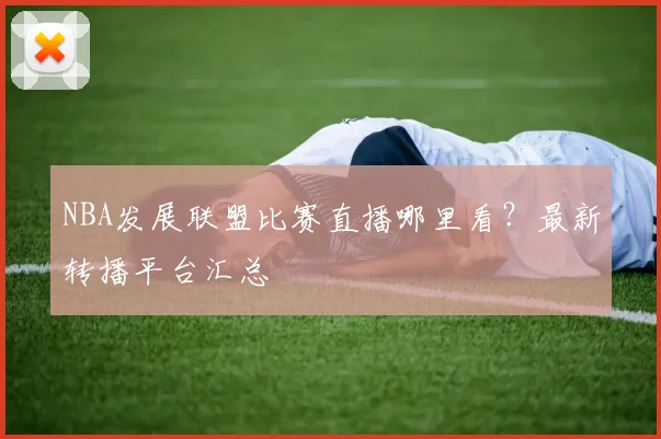 NBA发展联盟比赛直播哪里看?最新转播平台汇总